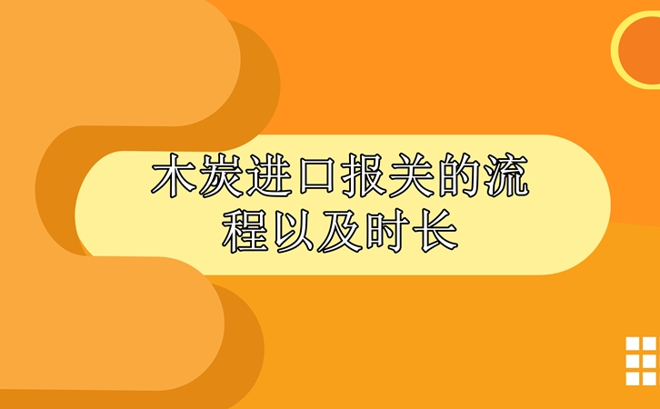 木炭進(jìn)口報關(guān)的流程以及時長_副本.jpg