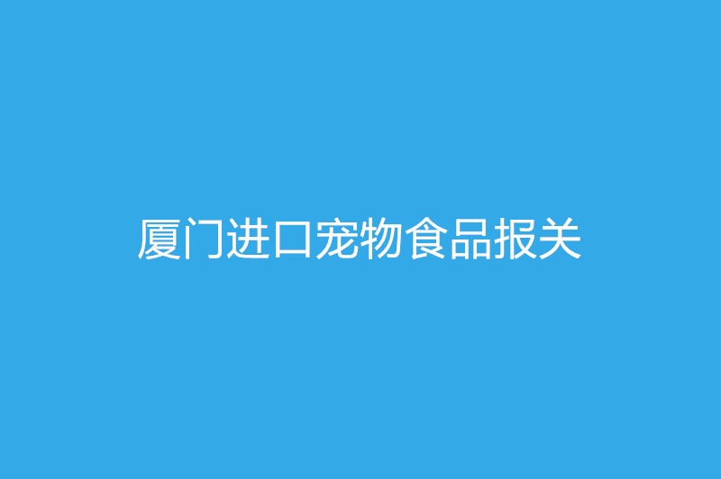 廈門進口寵物食品報關需要提供什么資質(zhì)以及資料.jpg