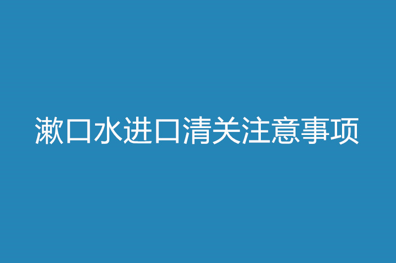 漱口水進(jìn)口清關(guān)注意事項.jpg