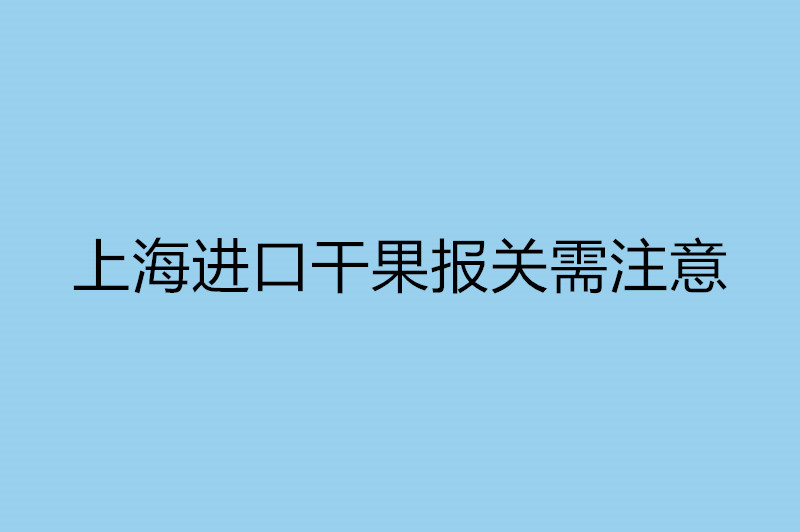 上海進(jìn)口干果報(bào)關(guān)需注意.jpg